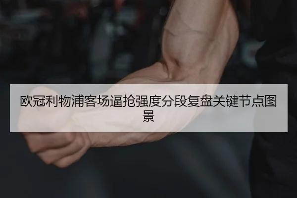 欧冠利物浦客场逼抢强度分段复盘关键节点图景